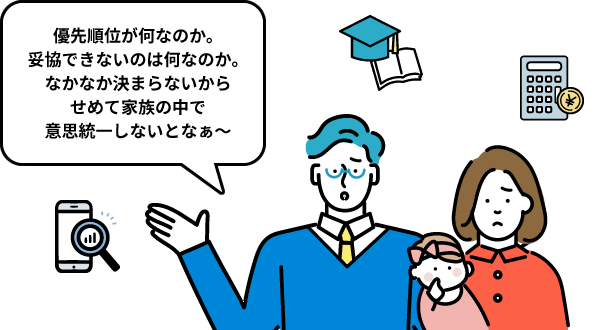 優先順位が何なのか。妥協できないのは何なのか。なかなか決まらないからせめて家族の中で意思統一しないとなぁ～