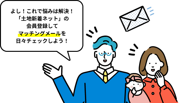 よし！これで悩みは解決！「土地新着ネット」の会員登録してマッチングメールを日々チェックしよう！