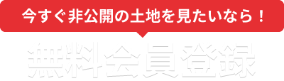 今すぐ非公開の土地を見たいなら！「無料会員登録」